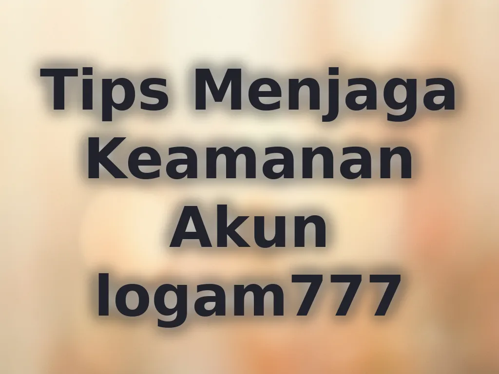 Tips Menjaga Keamanan Akun logam777